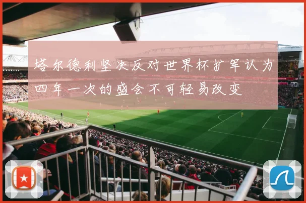 塔尔德利坚决反对世界杯扩军认为四年一次的盛会不可轻易改变