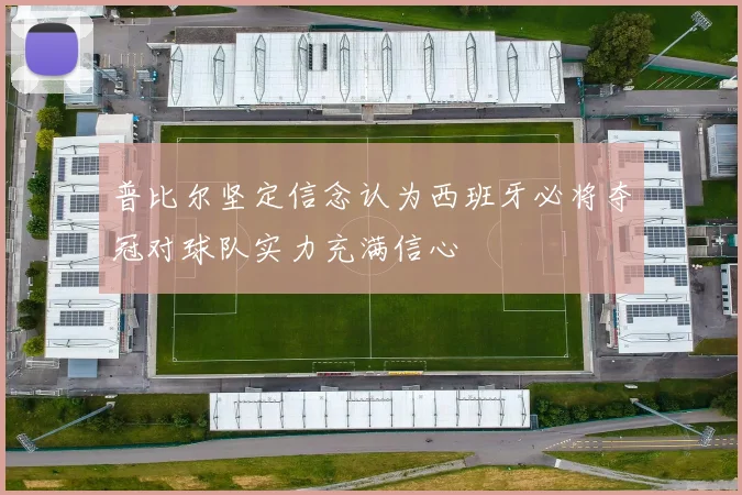 普比尔坚定信念认为西班牙必将夺冠对球队实力充满信心