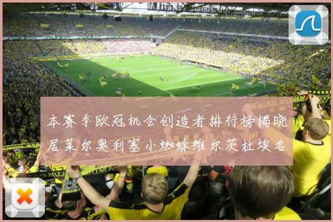 本赛季欧冠机会创造者排行榜揭晓居莱尔奥利塞小蜘蛛维尔茨杜埃名列前五
