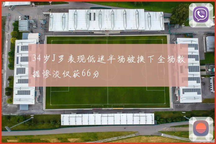34岁J罗表现低迷半场被换下全场数据惨淡仅获66分