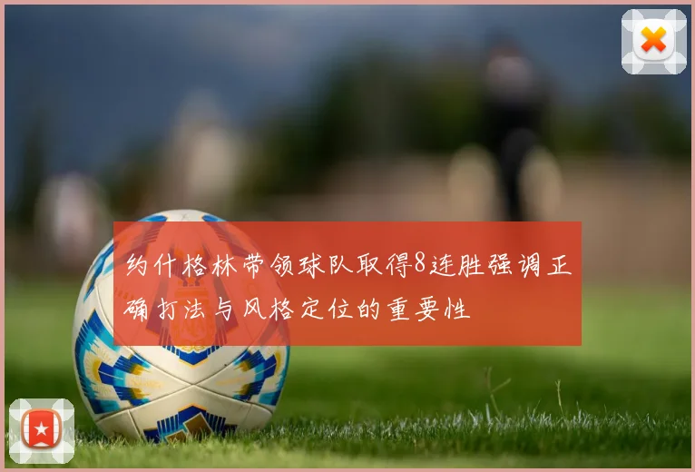 约什格林带领球队取得8连胜强调正确打法与风格定位的重要性