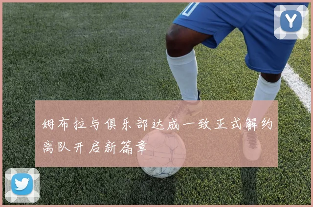 姆布拉与俱乐部达成一致正式解约离队开启新篇章