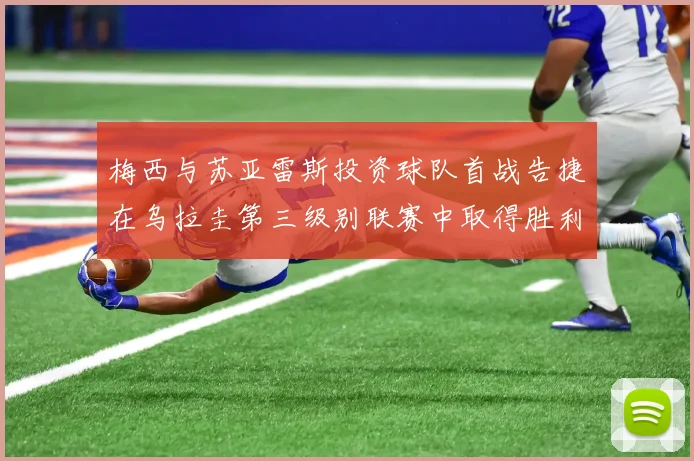 梅西与苏亚雷斯投资球队首战告捷在乌拉圭第三级别联赛中取得胜利