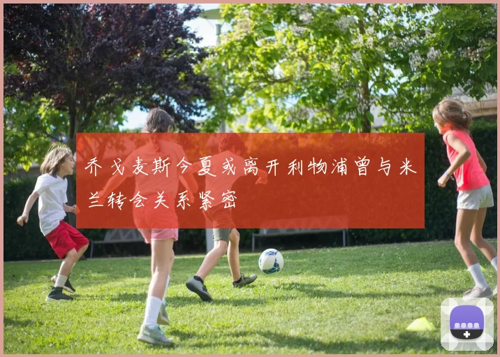 乔戈麦斯今夏或离开利物浦曾与米兰转会关系紧密