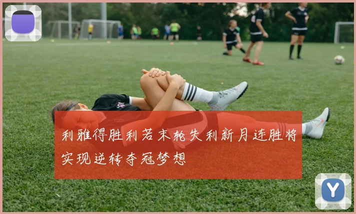 利雅得胜利若末轮失利新月连胜将实现逆转夺冠梦想