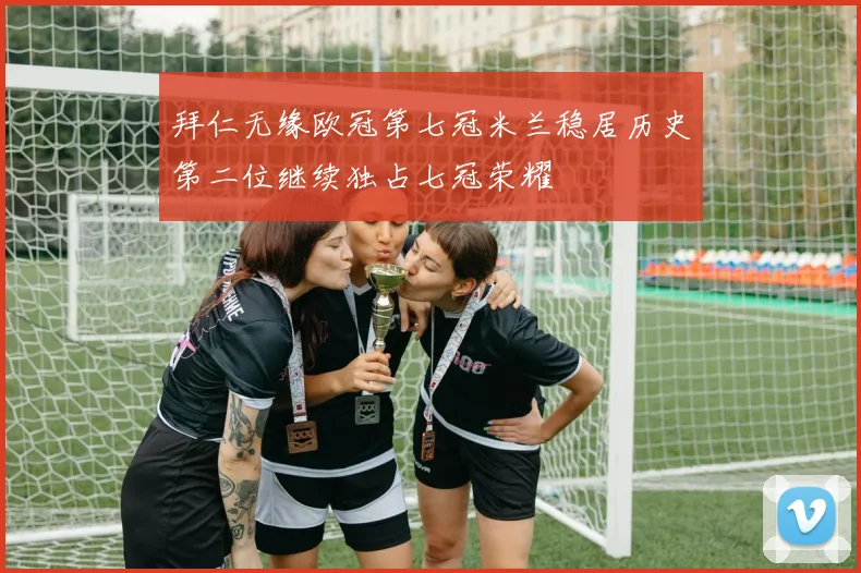 拜仁无缘欧冠第七冠米兰稳居历史第二位继续独占七冠荣耀
